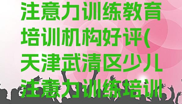 十大天津大良镇少儿注意力训练教育培训机构好评(天津武清区少儿注意力训练培训班优惠券)排行榜