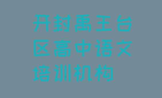 十大2024年11月开封禹王台区高中语文培训班十强名单一览排行榜