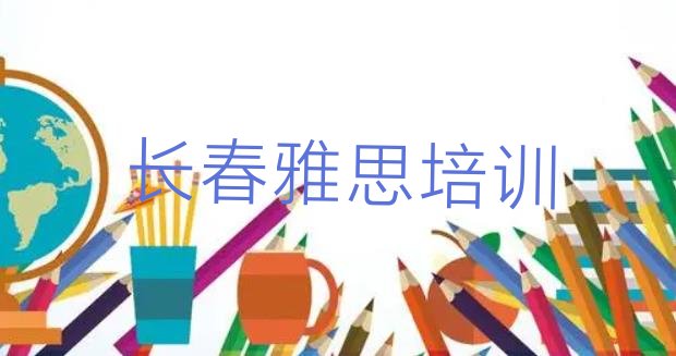 十大2024年长春雅思培训怎样(长春南关区雅思培训班位置)排行榜