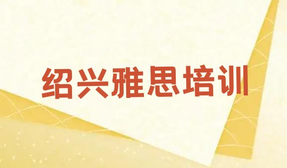 十大2024年11月绍兴柯桥区雅思培训价格表排行榜