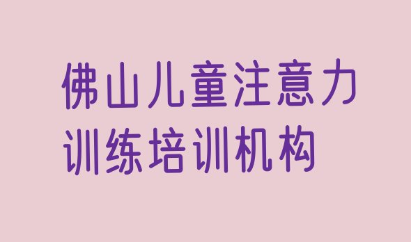 十大2024年11月佛山前十名儿童注意力训练培训机构排行榜(佛山南海区儿童注意力训练培训网课哪家好一点)排行榜