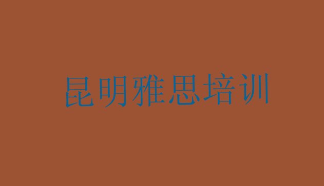 十大2024年昆明呈贡区雅思培训评价排名top10排行榜