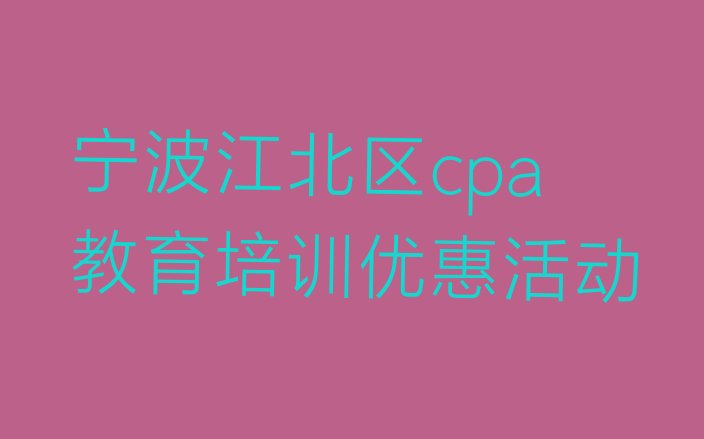 十大宁波江北区cpa教育培训优惠活动排行榜