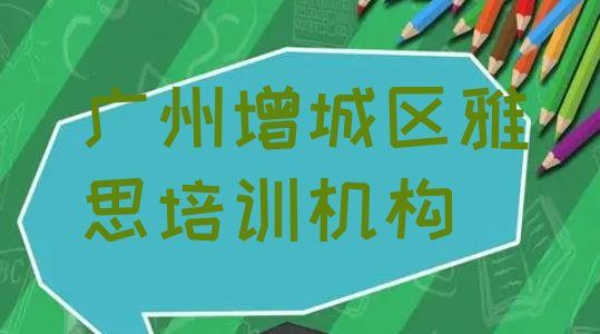 十大广州增城区雅思培训班哪家比较好一点排行榜