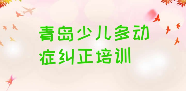 2024年11月青岛崂山区少儿多动症纠正一般学多久几 青岛崂山区学少儿多动症纠正可以在哪里学”