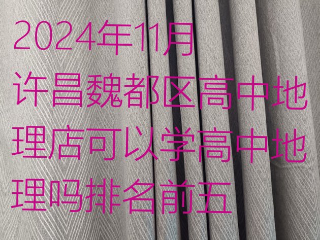 十大2024年11月许昌魏都区高中地理店可以学高中地理吗排名前五排行榜