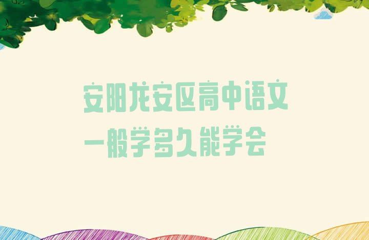 安阳龙安区高中语文一般学多久能学会”