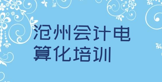 2024年沧州小赵庄乡会计电算化培训学校多少钱 沧州新华区会计电算化培训课程表”