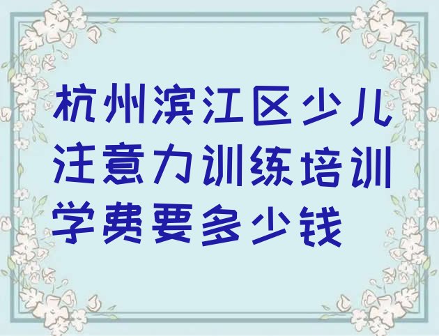 杭州滨江区少儿注意力训练培训学费要多少钱”