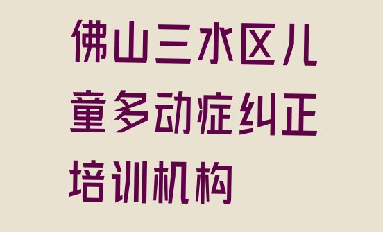 十大2024年佛山三水区儿童多动症纠正培训学校学费多少钱啊?(佛山三水区儿童多动症纠正培训好的学校排名)排行榜