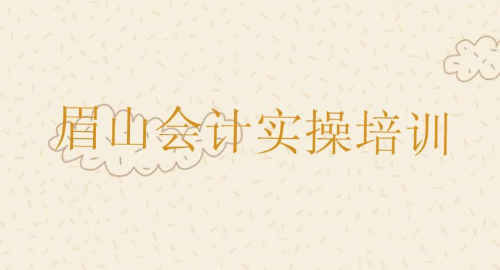 十大眉山东坡区学会计实操哪个学校(眉山东坡区去哪学会计实操比较好)排行榜