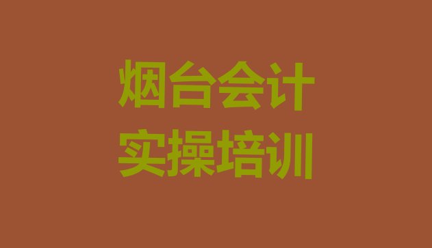 十大烟台牟平区排行榜会计实操培训班排名前十 烟台牟平区会计实操培训哪里专业排行榜