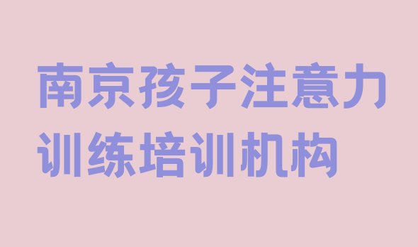 十大2024年11月南京高淳区孩子注意力训练培训班一般学费多少钱一排行榜