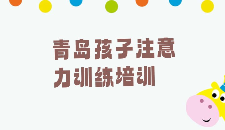 2024年11月青岛黄岛区孩子注意力训练培训机构如何选择(目前比较好的青岛孩子注意力训练培训机构)”