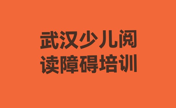 2024年武汉江汉区少儿阅读障碍武汉江汉区有哪些少儿阅读障碍培训班(武汉江汉区培训学校少儿阅读障碍)”