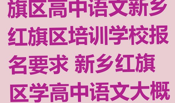 2024年新乡红旗区高中语文新乡红旗区培训学校报名要求 新乡红旗区学高中语文大概需要多久?”