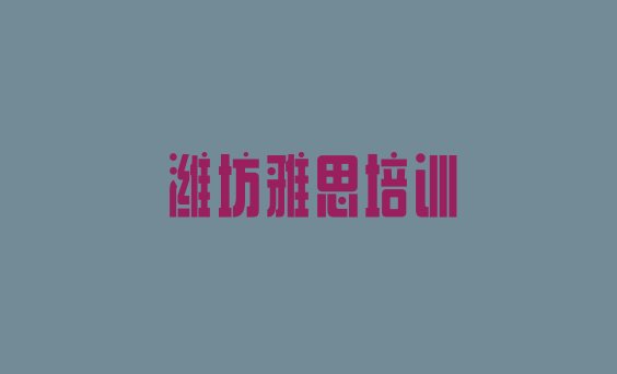 2024年潍坊潍城区雅思培训学校哪家好一点儿 潍坊潍城区雅思潍坊培训学校校区介绍”