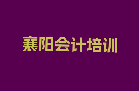 襄阳樊城区会计培训班一般多少钱啊名单一览”