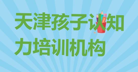 天津滨海新区孩子认知力什么样的孩子认知力培训课程排名前五”