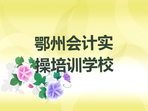 鄂州梁子湖区会计实操培训地址在哪里查名单更新汇总”