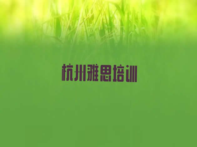 2024年11月杭州余杭区雅思培训班更好的建议 杭州余杭区雅思培训班一般学费多少一呢”