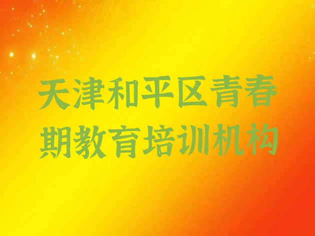 2024年天津和平区青春期教育正规培训班哪里有实力排名名单”