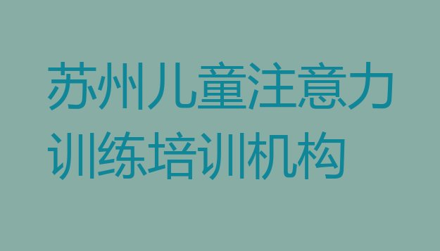 2024年11月苏州吴江区学儿童注意力训练学费大概多少一排名前十”