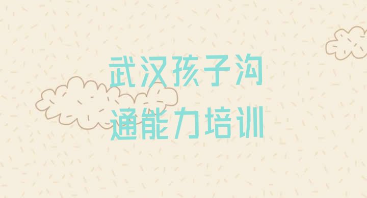 2024年11月武汉洪山区孩子沟通能力培训课程表(孩子沟通能力武汉推荐培训吗武汉洪山区)”