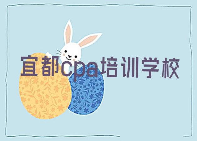 宜都cpa培训机构实力排名(宜都cpa培训哪里学好)”