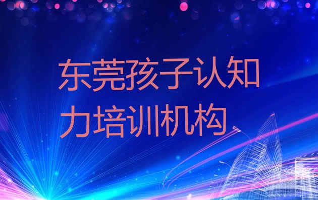 东莞十大学孩子认知力培训班排名(东莞孩子认知力教育培训哪个口碑好)”