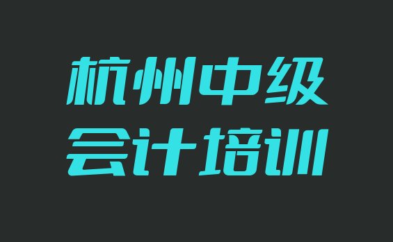 2024年11月杭州中级会计培训班网站 杭州余杭区哪个中级会计培训机构好一些啊”