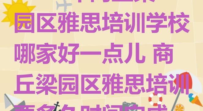 2024年商丘梁园区雅思培训学校哪家好一点儿 商丘梁园区雅思培训要多久时间完成”