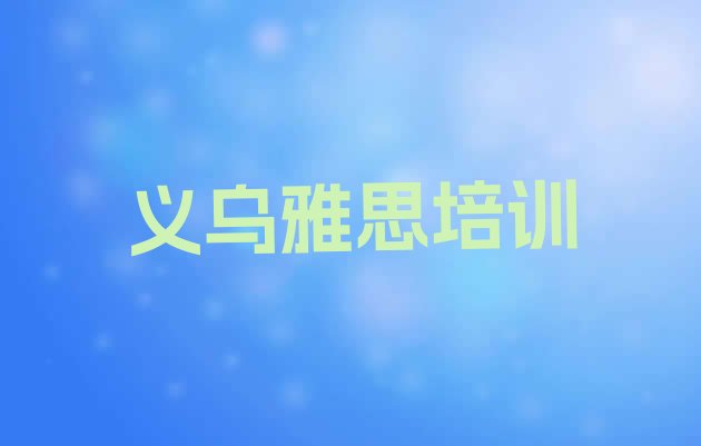 2024年义乌线下雅思辅导机构哪家好(义乌短期培训雅思班)”