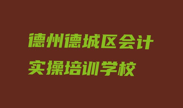 2024年德州德城区学会计实操培训机构排名(德州德城区会计实操培训班报名表)”