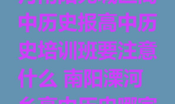 2024年11月南阳宛城区高中历史报高中历史培训班要注意什么 南阳溧河乡高中历史哪家培训机构比较好”