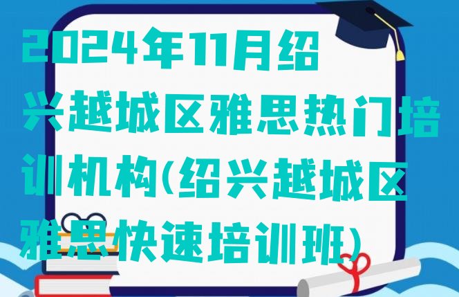 2024年11月绍兴越城区雅思热门培训机构(绍兴越城区雅思快速培训班)”