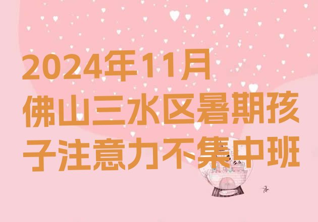 2024年11月佛山三水区暑期孩子注意力不集中班”