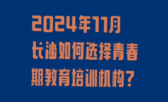 2024年11月长沙如何选择青春期教育培训机构?”