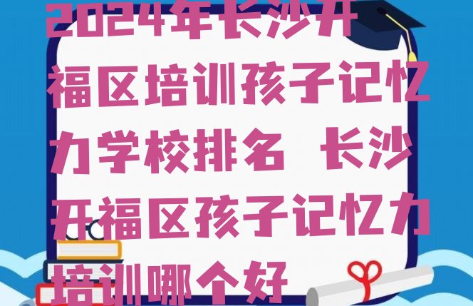 2024年长沙开福区培训孩子记忆力学校排名 长沙开福区孩子记忆力培训哪个好”