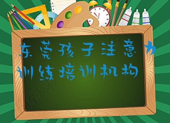 2024年东莞短期孩子注意力训练培训价格(东莞孩子注意力训练培训学费一般是多少)”