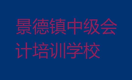 2024年景德镇中级会计培训机构排名前十 景德镇昌江区中级会计教育培训排名靠前的机构有哪些好”