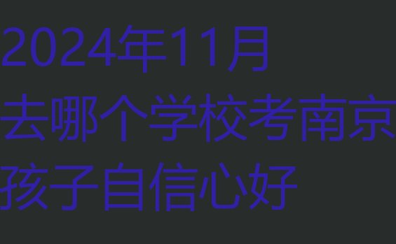 2024年11月去哪个学校考南京孩子自信心好”