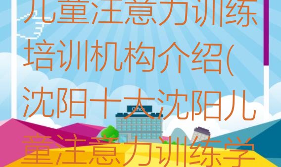 2024年沈阳儿童注意力训练培训机构介绍(沈阳十大沈阳儿童注意力训练学校排名前十 )”