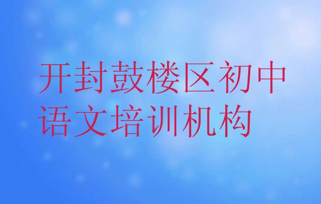 2024年开封鼓楼区学初中语文大概需要多久排名前十”