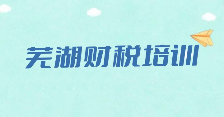 芜湖鸠江区财税去财税培训学校有用吗排名前五”