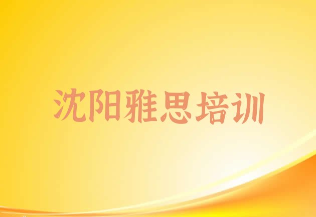 沈阳十大雅思培训机构排名排名 沈阳铁西区雅思有哪些有名的培训班”