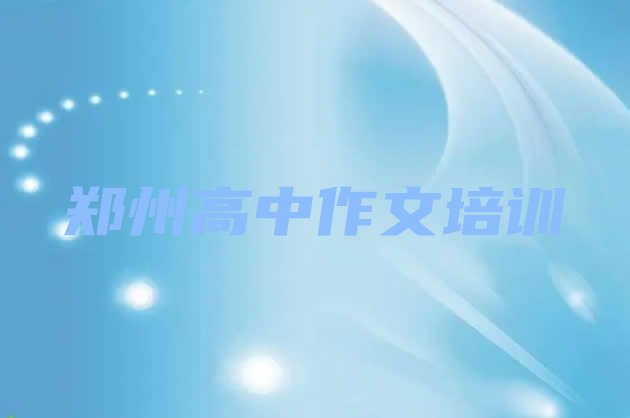 郑州高中作文培训内容 郑州二七区高中作文培训要花多少钱”