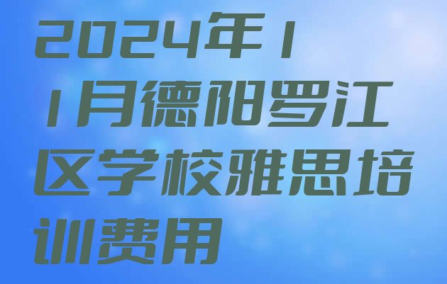 2024年11月德阳罗江区学校雅思培训费用”