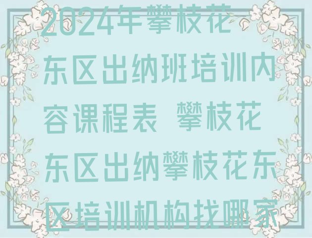 2024年攀枝花东区出纳班培训内容课程表 攀枝花东区出纳攀枝花东区培训机构找哪家”