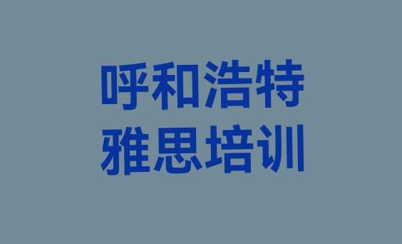 呼和浩特玉泉区雅思培训速成班学费多少钱排名一览表”